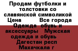 Продам футболки и толстовки со славянской символикой › Цена ­ 750 - Все города Одежда, обувь и аксессуары » Мужская одежда и обувь   . Дагестан респ.,Махачкала г.